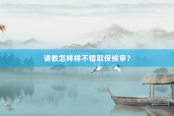 请教怎样样不错取保候审？